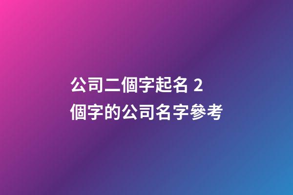 公司二個字起名 2個字的公司名字參考-第1張-公司起名-玄機派